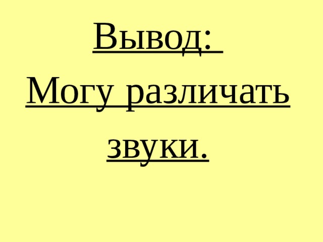 Вывод:  Могу различать звуки.   