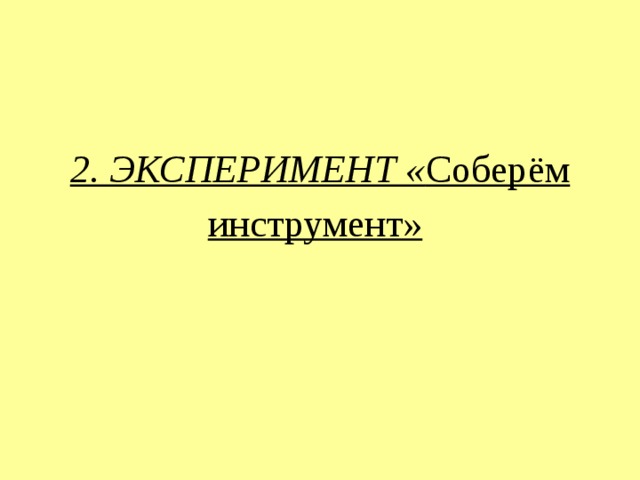 2. ЭКСПЕРИМЕНТ « Соберём инструмент»    