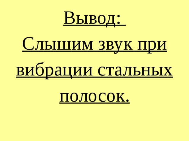 Вывод:  Слышим звук при вибрации стальных полосок. 