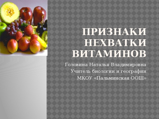 Признаки нехватки витаминов Головина Наталья Владимировна Учитель биологии и географии МКОУ «Пальминская ООШ» 