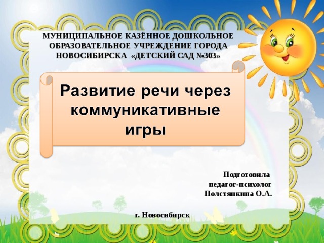 МУНИЦИПАЛЬНОЕ КАЗЁННОЕ ДОШКОЛЬНОЕ ОБРАЗОВАТЕЛЬНОЕ УЧРЕЖДЕНИЕ ГОРОДА НОВОСИБИРСКА «ДЕТСКИЙ САД №303» Подготовила педагог-психолог Полстянкина О.А. г. Новосибирск 