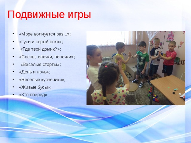 Подвижные игры «Море волнуется раз...»; «Гуси и серый волк»;  «Где твой домик?»; «Сосны, елочки, пенечки»;  «Веселые старты»; «День и ночь»; «Веселые кузнечики»; «Живые бусы»; «Кто вперед». 