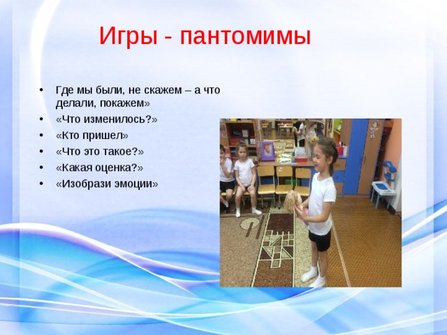 Игры - пантомимы Где мы были, не скажем – а что делали, покажем» «Что изменилось?» «Кто пришел» «Что это такое?» «Какая оценка?» «Изобрази эмоции» 