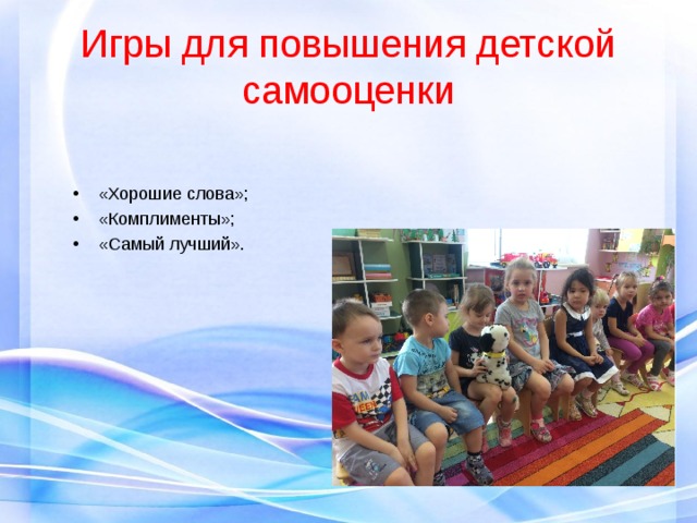 Игры для повышения детской самооценки «Хорошие слова»; «Комплименты»; «Самый лучший». 
