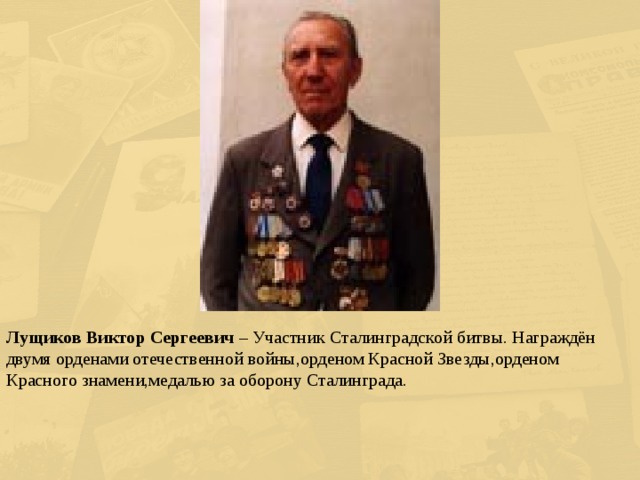 Лущиков Виктор Сергеевич – Участник Сталинградской битвы. Награждён двумя орденами отечественной войны,орденом Красной Звезды,орденом Красного знамени,медалью за оборону Сталинграда. 