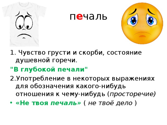  п е чаль 1. Чувство грусти и скорби, состояние душевной горечи. 