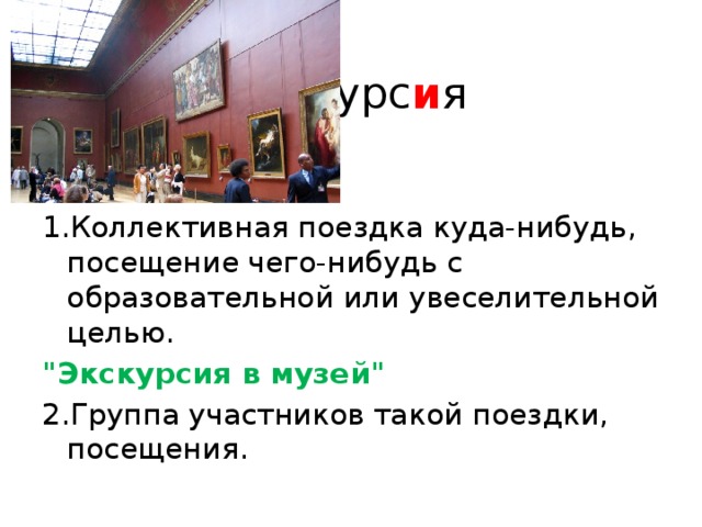  э кскурс и я 1.Коллективная поездка куда-нибудь, посещение чего-нибудь с образовательной или увеселительной целью. 