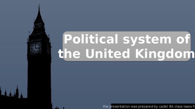 Political system of the United Kingdom the presentation was prepared by cadet 8A class Isaev Nikita 