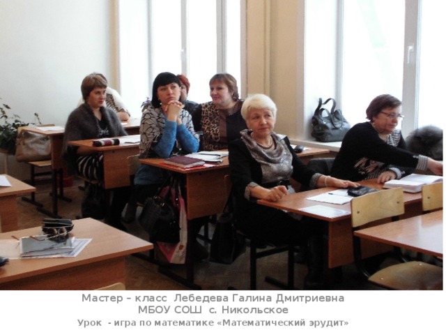 Ннн Мастер – класс Лебедева Галина Дмитриевна МБОУ СОШ с. Никольское Урок - игра по математике «Математический эрудит» 