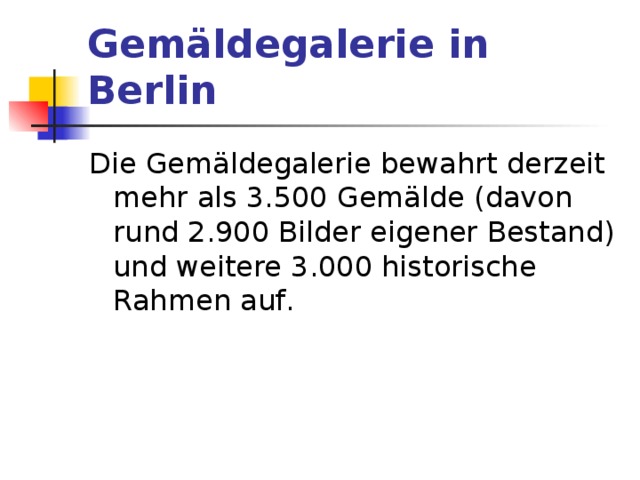 Gemäldegalerie in Berlin   Die Gemäldegalerie bewahrt derzeit mehr als 3.500 Gemälde (davon rund 2.900 Bilder eigener Bestand) und weitere 3.000 historische Rahmen auf . 