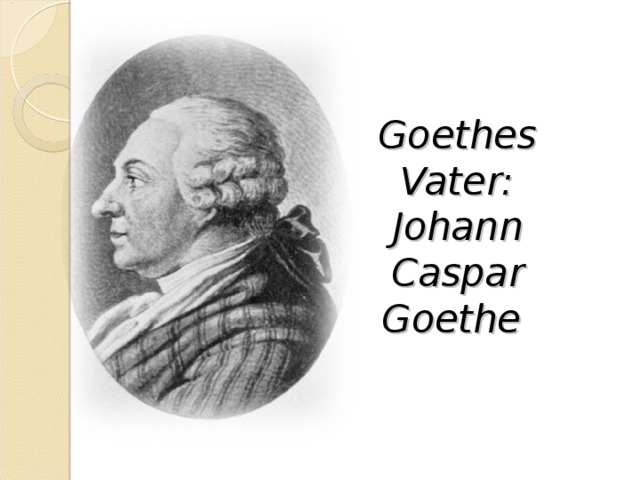 Goethes Vater :  Johann Caspar Goethe  
