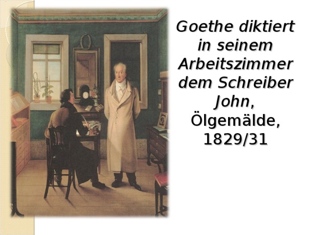Goethe diktiert in seinem Arbeitszimmer dem Schreiber John , Ölgemälde, 1829/31   