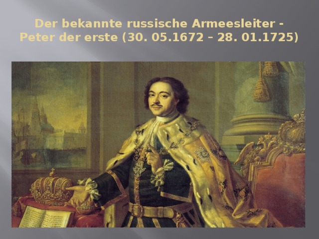 Der bekannte russische Armeesleiter - Peter der erste (30. 05.1672 – 28. 01.1725) 