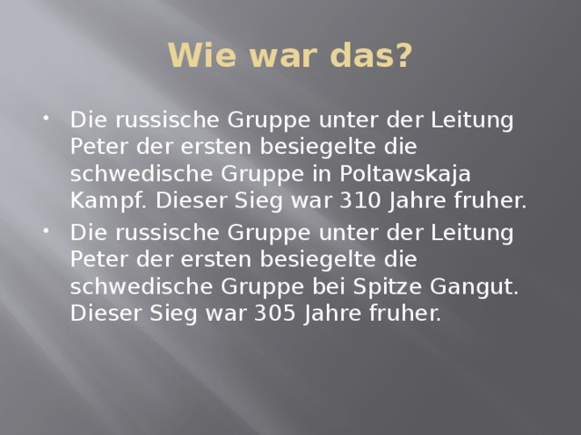 Wie war das? Die russische Gruppe unter der Leitung Peter der ersten besiegelte die schwedische Gruppe in Poltawskaja Kampf. Dieser Sieg war 310 Jahre fruher. Die russische Gruppe unter der Leitung Peter der ersten besiegelte die schwedische Gruppe bei Spitze Gangut. Dieser Sieg war 305 Jahre fruher. 