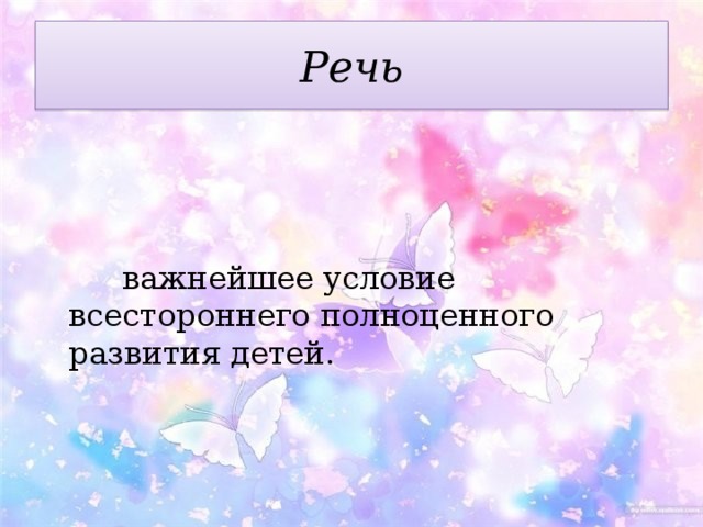 Речь  важнейшее условие всестороннего полноценного развития детей. 