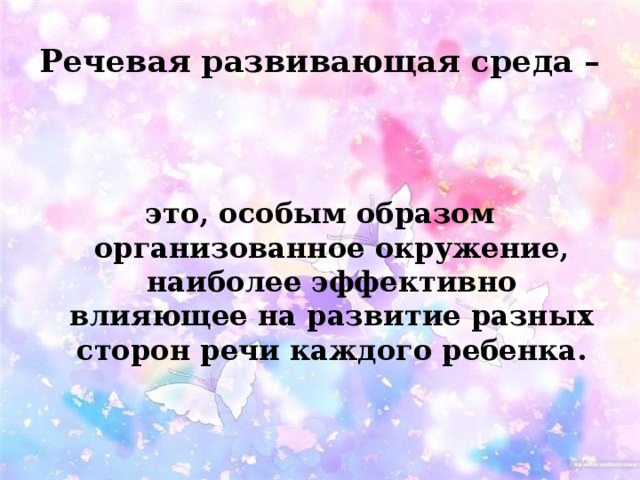 Речевая развивающая среда –   это, особым образом организованное окружение, наиболее эффективно влияющее на развитие разных сторон речи каждого ребенка. 