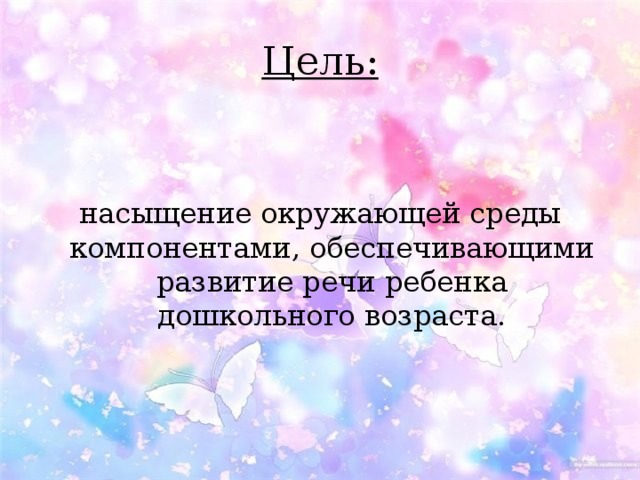 Цель: насыщение окружающей среды компонентами, обеспечивающими развитие речи ребенка дошкольного возраста. 