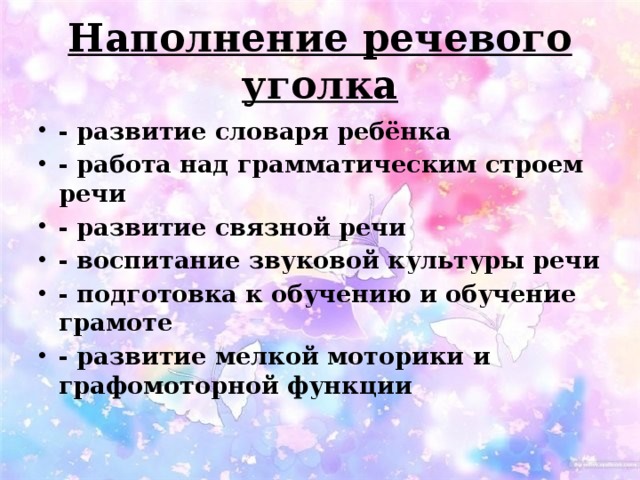 Наполнение речевого уголка - развитие словаря ребёнка - работа над грамматическим строем речи - развитие связной речи - воспитание звуковой культуры речи - подготовка к обучению и обучение грамоте - развитие мелкой моторики и графомоторной функции 