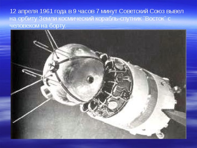 12 апреля 1961 года в 9 часов 7 минут Советский Союз вывел на орбиту Земли космический корабль-спутник `Восток` с человеком на борту.