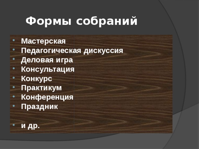 Формы собраний Мастерская Педагогическая дискуссия Деловая игра Консультация Конкурс Практикум Конференция Праздник  и др. 