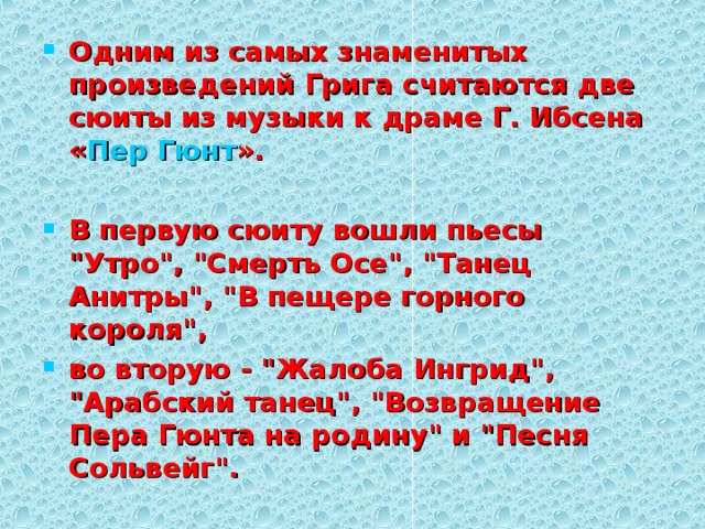 Одним из самых знаменитых произведений Грига считаются две сюиты из музыки к драме Г. Ибсена « Пер Гюнт ».  В первую сюиту вошли пьесы 