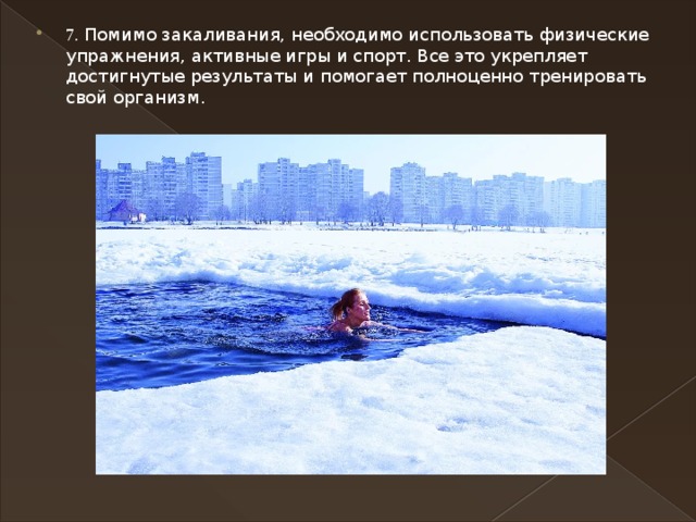 7. Помимо закаливания, необходимо использовать физические упражнения, активные игры и спорт. Все это укрепляет достигнутые результаты и помогает полноценно тренировать свой организм. 