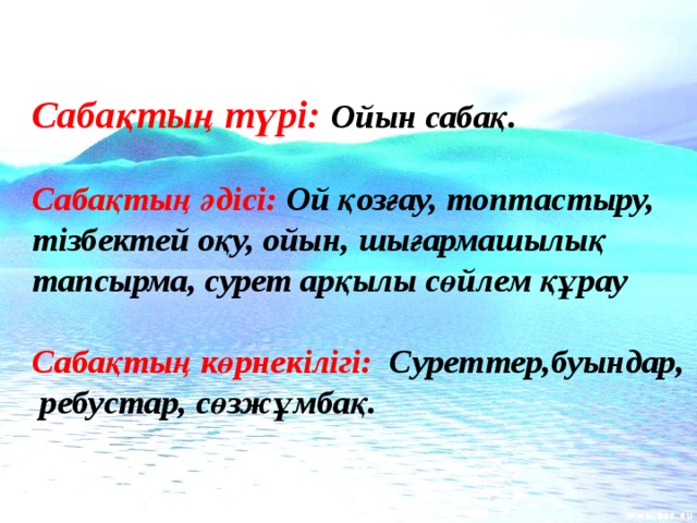 Сабақтың түрі:  Ойын сабақ.  Сабақтың әдісі: Ой қозғау, топтастыру, тізбектей оқу, ойын, шығармашылық тапсырма, сурет арқылы сөйлем құрау  Сабақтың көрнекілігі: Суреттер,буындар, ребустар, сөзжұмбақ. 