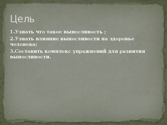 Цель 1.Узнать  что такое выносливость ; 2.Узнать влияние выносливости на здоровье человека; 3.Составить комплекс упражнений для развития выносливости. 