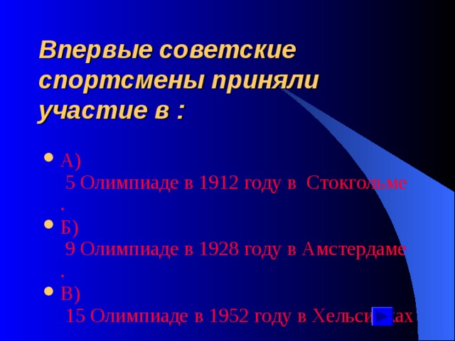 Впервые советские спортсмены приняли участие в : А ) 5 Олимпиаде в 1912 году в  Стокгольме. Б ) 9 Олимпиаде в 1928 году в Амстердаме. В ) 15 Олимпиаде в 1952 году в Хельсинках. 