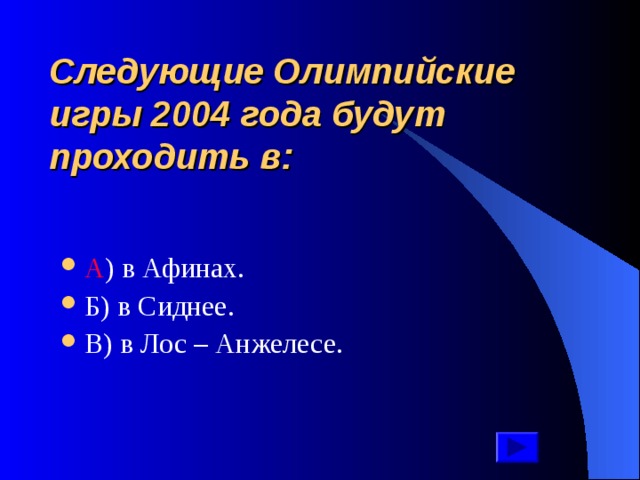 Следующие Олимпийские игры 2004 года будут проходить в: А ) в Афинах. Б) в Сиднее. В) в Лос – Анжелесе. 