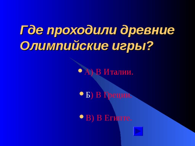 Где проходили древние Олимпийские игры? А ) В Италии. Б ) В Греции. В ) В Египте. 