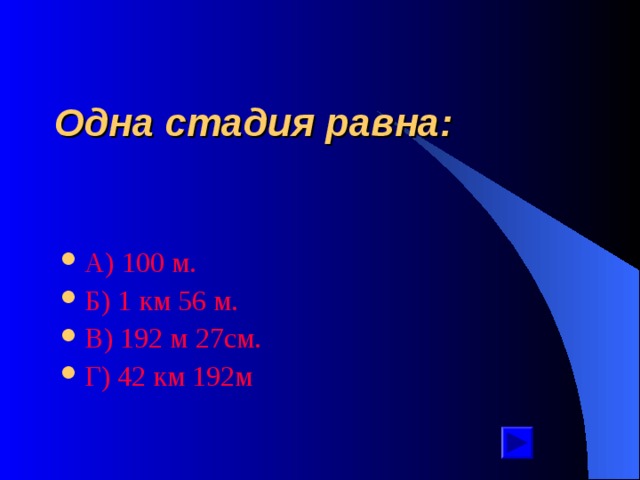 Одна стадия равна: А ) 100 м. Б ) 1 км 56 м. В ) 192 м 27см. Г ) 42 км 192м 