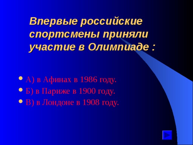 Впервые российские спортсмены приняли участие в Олимпиаде : А ) в Афинах в 1986 году. Б ) в Париже в 1900 году. В ) в Лондоне в 1908 году. 