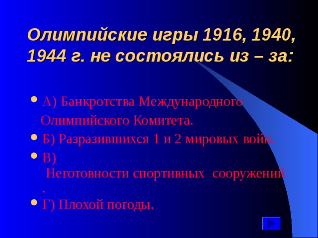 Олимпийские игры 1916, 1940, 1944 г. не состоялись из – за: А ) Банкротства Международного  Олимпийского Комитета. Б ) Разразившихся 1 и 2 мировых войн. В ) Неготовности спортивных  сооружений. Г ) Плохой погоды. 