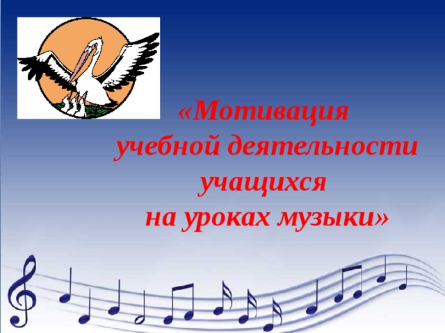  «Мотивация учебной деятельности учащихся на уроках музыки»  