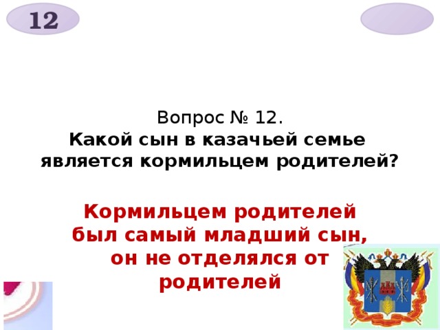 12  Вопрос № 12.  Какой сын в казачьей семье является кормильцем родителей? Кормильцем родителей был самый младший сын, он не отделялся от родителей 
