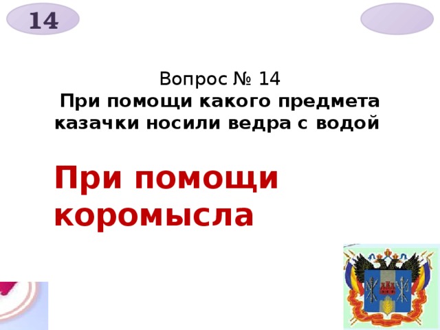 14  Вопрос № 14  При помощи какого предмета казачки носили ведра с водой При помощи коромысла 