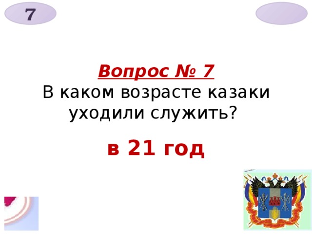 7   Вопрос № 7  В каком возрасте казаки уходили служить?  в 21 год 