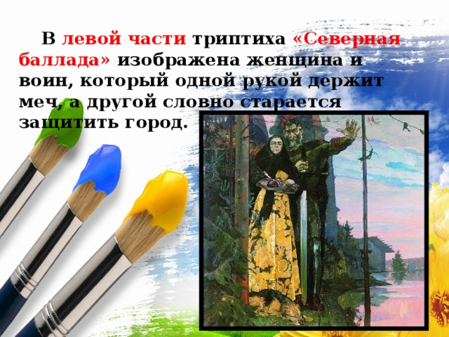  В левой части триптиха «Северная баллада» изображена женщина и воин, который одной рукой держит меч, а другой словно старается защитить город. 
