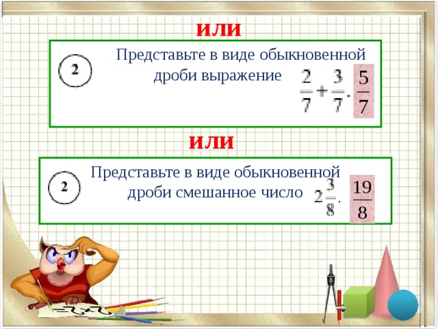 или  Представьте в виде обыкновенной  дроби выражение или Представьте в виде обыкновенной  дроби смешанное число 