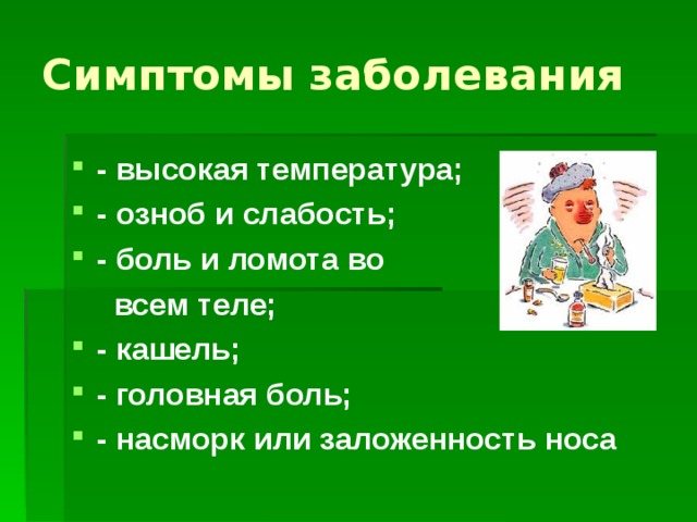 Симптомы заболевания - высокая температура; - озноб и слабость; - боль и ломота во  всем теле; - кашель; - головная боль; - насморк или заложенность носа  