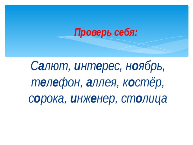 Проверь себя:  С а лют, и нт е рес, н о ябрь, т е л е фон, а ллея, к о стёр, с о рока, и нж е нер, ст о лица 