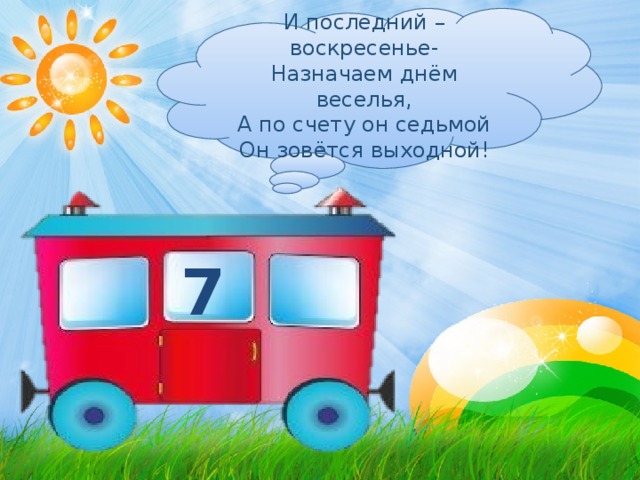 И последний – воскресенье- Назначаем днём веселья, А по счету он седьмой Он зовётся выходной! 7 