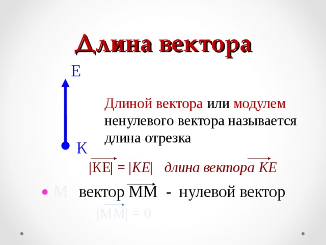 Длина вектора Е Длиной вектора или модулем ненулевого вектора называется длина отрезка К | КЕ | = | KE | длина вектора КЕ М вектор ММ  - нулевой вектор | ММ | = 0 3 
