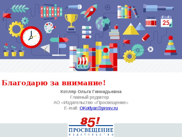 Благодарю за внимание! Котляр Ольга Геннадьевна Главный редактор АО «Издательство «Просвещение» E-mail: OKotlyar@prosv.ru