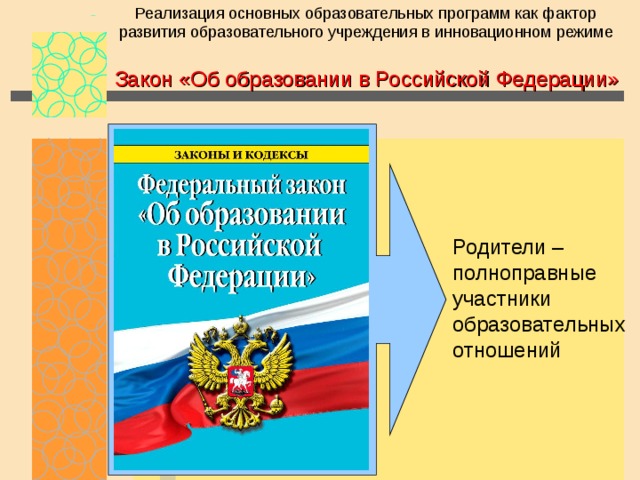 Реализация основных образовательных программ как фактор развития образовательного учреждения в инновационном режиме Закон «Об образовании в Российской Федерации» Родители – полноправные участники образовательных отношений 