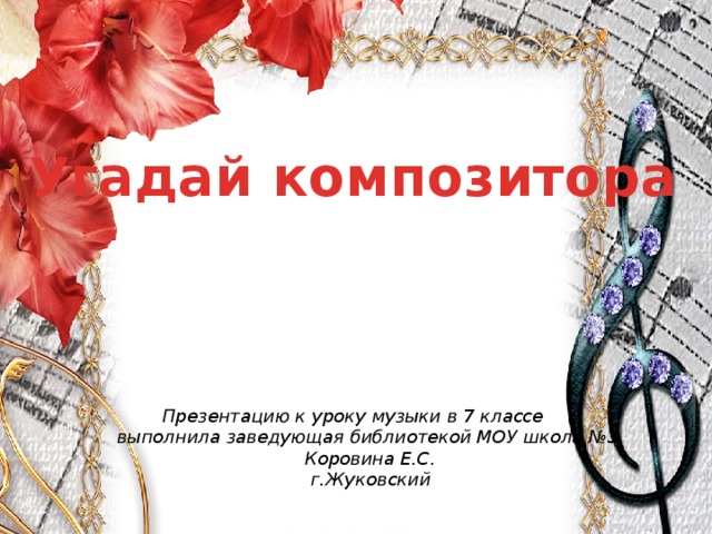 Угадай композитора  Презентацию к уроку музыки в 7 классе выполнила заведующая библиотекой МОУ школа №3  Коровина Е.С.  г.Жуковский 