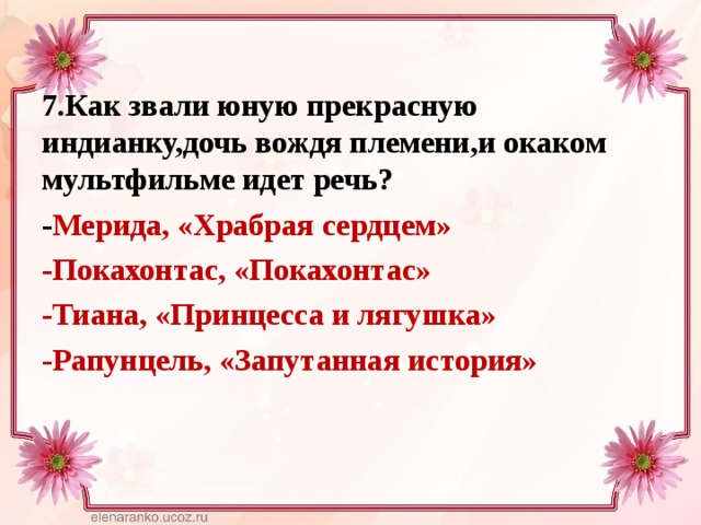 7.Как звали юную прекрасную индианку,дочь вождя племени,и окаком мультфильме идет речь? - Мерида, «Храбрая сердцем» -Покахонтас, «Покахонтас» -Тиана, «Принцесса и лягушка» -Рапунцель, «Запутанная история» 