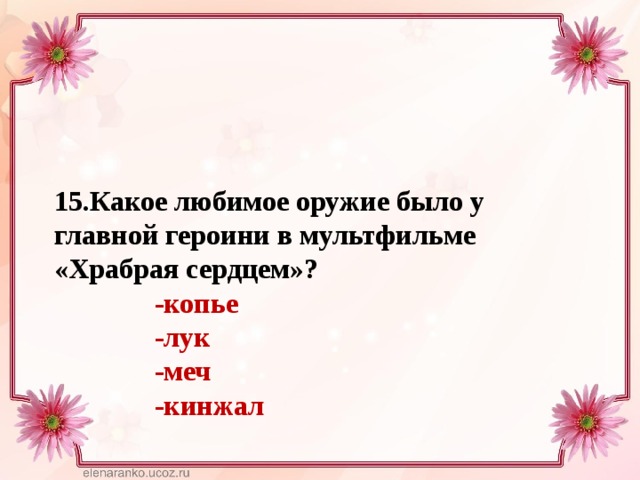 15.Какое любимое оружие было у главной героини в мультфильме «Храбрая сердцем»?  -копье  -лук  -меч  -кинжал 
