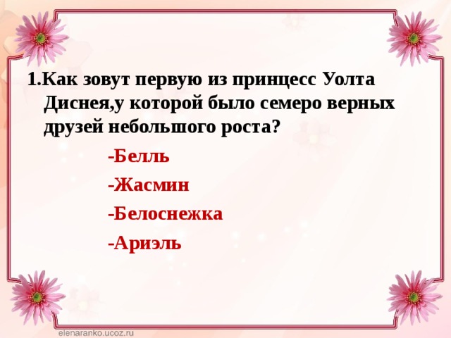1. Как зовут первую из принцесс Уолта Диснея,у которой было семеро верных друзей небольшого роста?  -Белль  -Жасмин  -Белоснежка  -Ариэль 